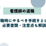 看護師が退職時にやるべき手続きとは？必要書類・退職理由別の注意点も解説