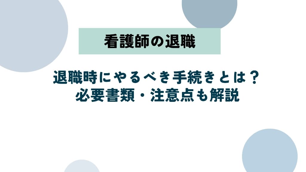 看護師が退職時にやるべき手続きとは?必要書類・退職理由別の注意点も解説