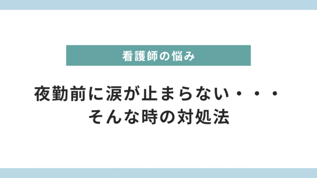 「夜勤前、涙が止まらない・・・」その理由と今すぐできる対処法を看護師が語る