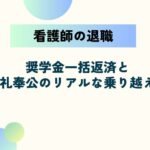 看護師の奨学金が理由で退職できない？一括返済とお礼奉公のリアルな乗り越え方