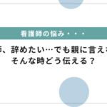 「看護師を辞めたい」と親に言えないとき