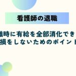看護師は退職時に有給を全部消化できる？損をしないためのポイント