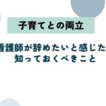 子育てと看護師の両立が限界…辞めたいと感じたら知っておくべきこと