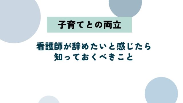 子育てと看護師の両立が限界…辞めたいと感じたら知っておくべきこと