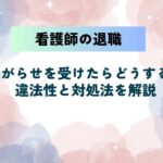 看護師が退職時に嫌がらせを受けたらどうする？違法性と対処法を解説